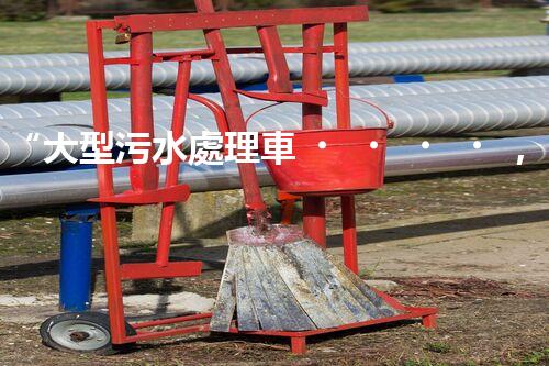 “大型污水處理車，環(huán)保先鋒，守護(hù)碧水藍(lán)天！”